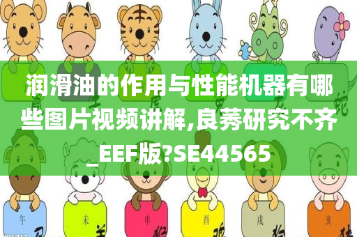 润滑油的作用与性能机器有哪些图片视频讲解,良莠研究不齐_EEF版?SE44565