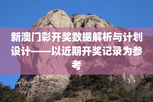 新澳门彩开奖数据解析与计划设计——以近期开奖记录为参考