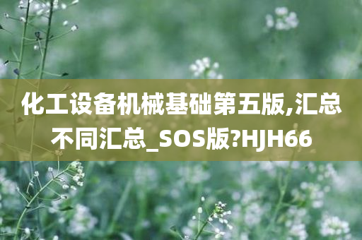 化工设备机械基础第五版,汇总不同汇总_SOS版?HJH66