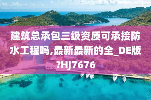 建筑总承包三级资质可承接防水工程吗,最新最新的全_DE版?HJ7676