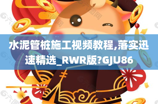 水泥管桩施工视频教程,落实迅速精选_RWR版?GJU86