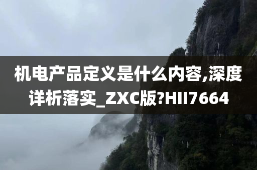 机电产品定义是什么内容,深度详析落实_ZXC版?HII7664