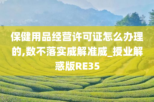 保健用品经营许可证怎么办理的,数不落实威解准威_授业解惑版RE35