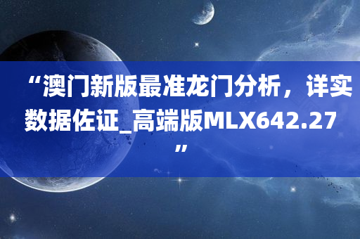 “澳门新版最准龙门分析，详实数据佐证_高端版MLX642.27”