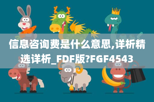 信息咨询费是什么意思,详析精选详析_FDF版?FGF4543