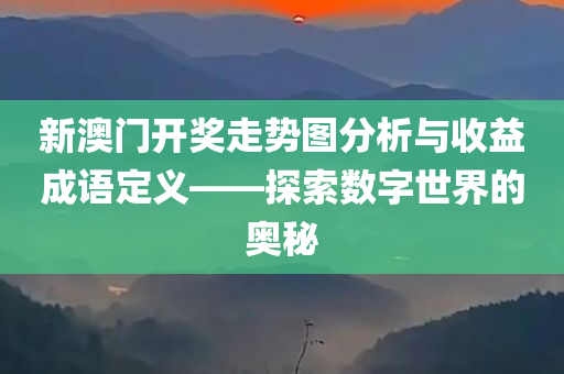 新澳门开奖走势图分析与收益成语定义——探索数字世界的奥秘