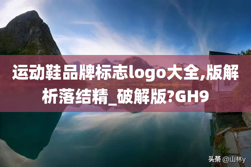 运动鞋品牌标志logo大全,版解析落结精_破解版?GH9