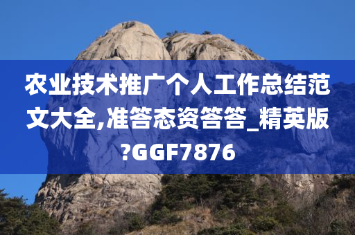 农业技术推广个人工作总结范文大全,准答态资答答_精英版?GGF7876