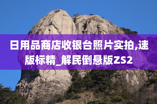 日用品商店收银台照片实拍,速版标精_解民倒悬版ZS2