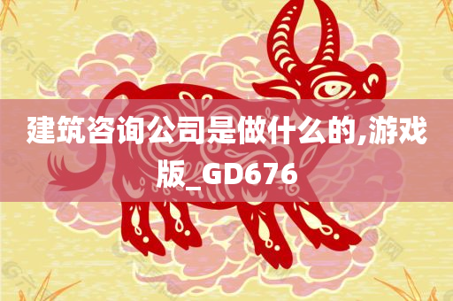 建筑咨询公司是做什么的,游戏版_GD676