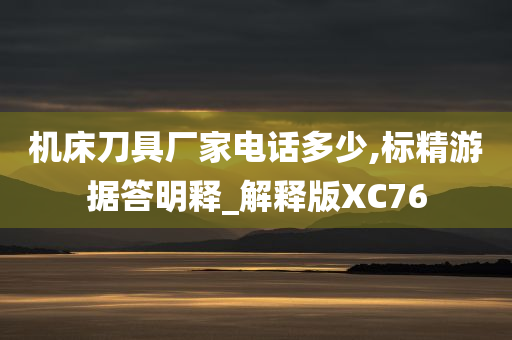 机床刀具厂家电话多少,标精游据答明释_解释版XC76