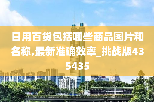 日用百货包括哪些商品图片和名称,最新准确效率_挑战版435435