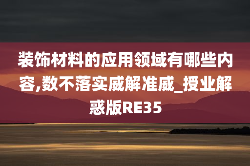 装饰材料的应用领域有哪些内容,数不落实威解准威_授业解惑版RE35