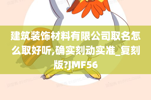 建筑装饰材料有限公司取名怎么取好听,确实刻动实准_复刻版?JMF56