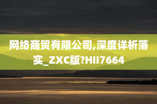 网络商贸有限公司,深度详析落实_ZXC版?HII7664