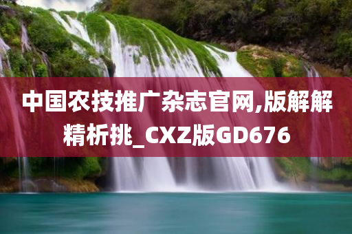 中国农技推广杂志官网,版解解精析挑_CXZ版GD676