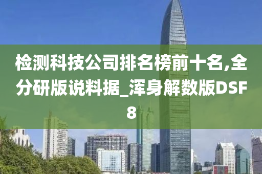 检测科技公司排名榜前十名,全分研版说料据_浑身解数版DSF8