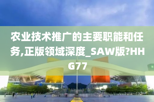 农业技术推广的主要职能和任务,正版领域深度_SAW版?HHG77