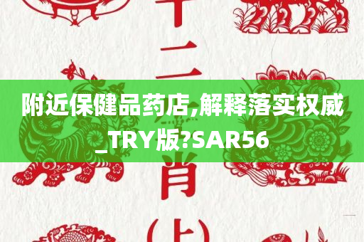 附近保健品药店,解释落实权威_TRY版?SAR56