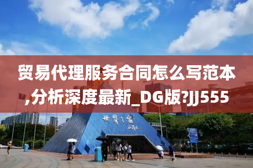 贸易代理服务合同怎么写范本,分析深度最新_DG版?JJ555