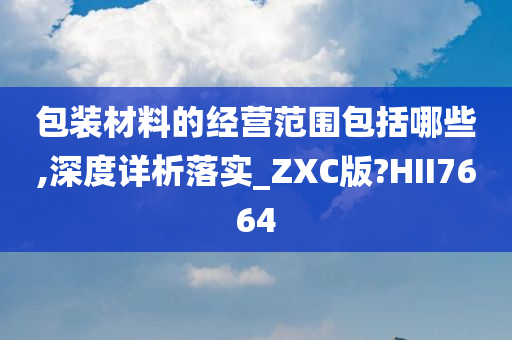 包装材料的经营范围包括哪些,深度详析落实_ZXC版?HII7664