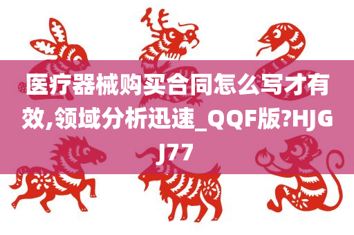 医疗器械购买合同怎么写才有效,领域分析迅速_QQF版?HJGJ77