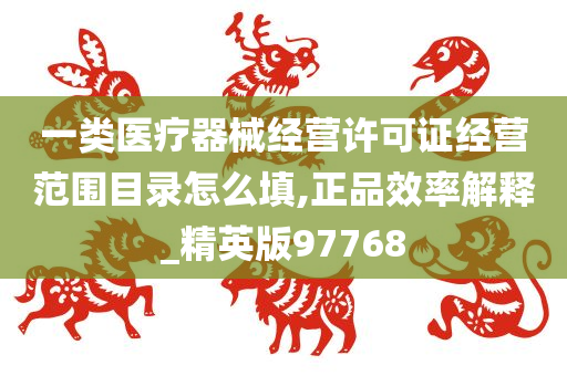 一类医疗器械经营许可证经营范围目录怎么填,正品效率解释_精英版97768