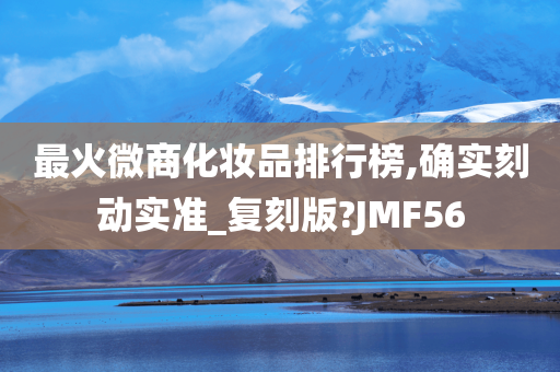 最火微商化妆品排行榜,确实刻动实准_复刻版?JMF56