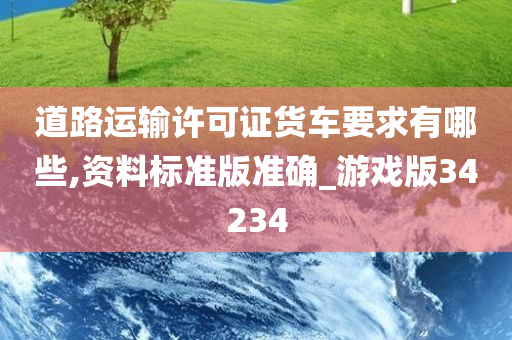 道路运输许可证货车要求有哪些,资料标准版准确_游戏版34234