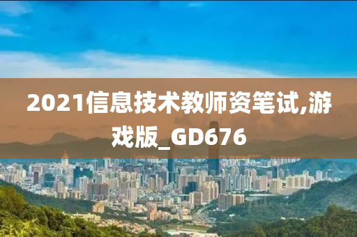 2021信息技术教师资笔试,游戏版_GD676