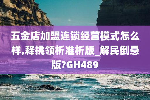 五金店加盟连锁经营模式怎么样,释挑领析准析版_解民倒悬版?GH489