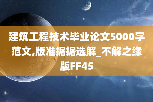 建筑工程技术毕业论文5000字范文,版准据据选解_不解之缘版FF45