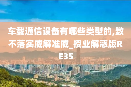 车载通信设备有哪些类型的,数不落实威解准威_授业解惑版RE35