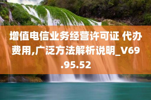 增值电信业务经营许可证 代办费用,广泛方法解析说明_V69.95.52