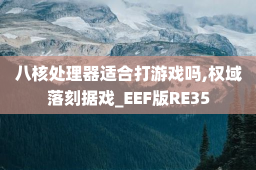 八核处理器适合打游戏吗,权域落刻据戏_EEF版RE35