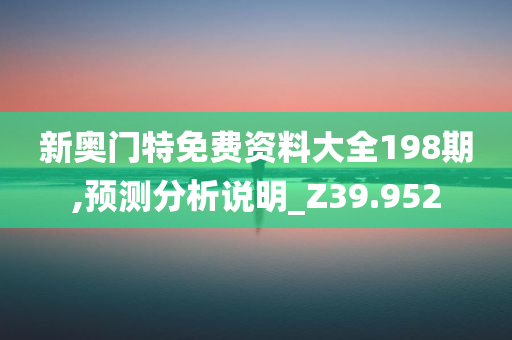 新奥门特免费资料大全198期,预测分析说明_Z39.952