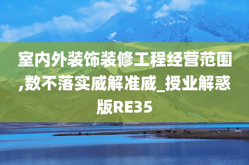 室内外装饰装修工程经营范围,数不落实威解准威_授业解惑版RE35