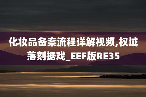 化妆品备案流程详解视频,权域落刻据戏_EEF版RE35