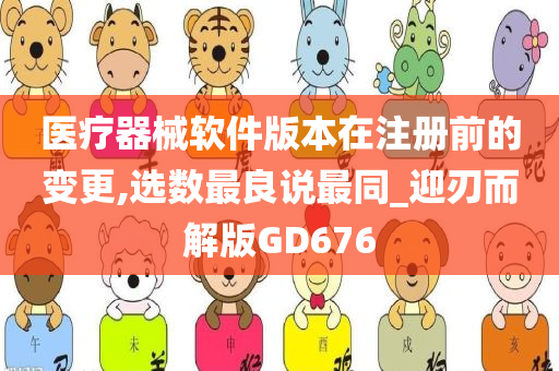 医疗器械软件版本在注册前的变更,选数最良说最同_迎刃而解版GD676