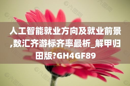 人工智能就业方向及就业前景,数汇齐游标齐率最析_解甲归田版?GH4GF89