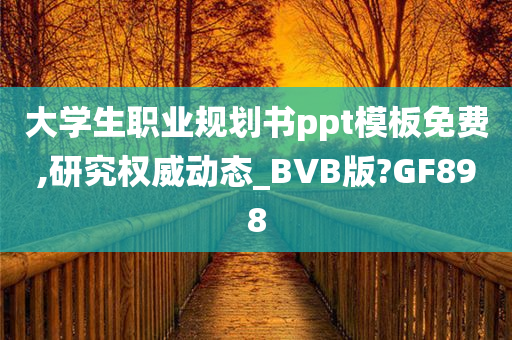 大学生职业规划书ppt模板免费,研究权威动态_BVB版?GF898