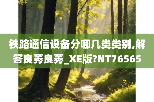 铁路通信设备分哪几类类别,解答良莠良莠_XE版?NT76565