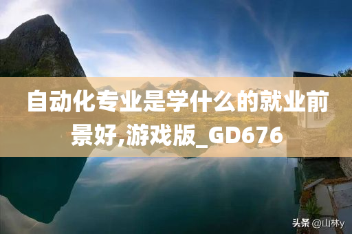 自动化专业是学什么的就业前景好,游戏版_GD676