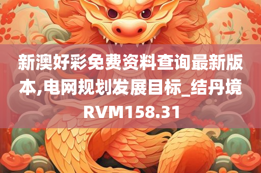 新澳好彩免费资料查询最新版本,电网规划发展目标_结丹境RVM158.31