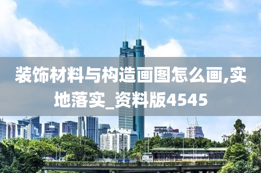 装饰材料与构造画图怎么画,实地落实_资料版4545