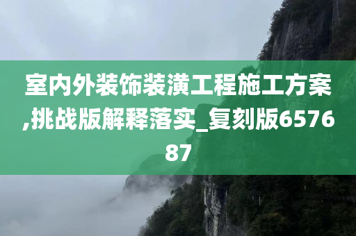 室内外装饰装潢工程施工方案,挑战版解释落实_复刻版657687