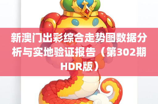 新澳门出彩综合走势图数据分析与实地验证报告（第302期HDR版）