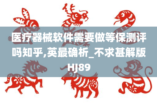 医疗器械软件需要做等保测评吗知乎,英最确析_不求甚解版HJ89