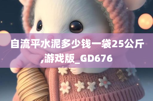 自流平水泥多少钱一袋25公斤,游戏版_GD676