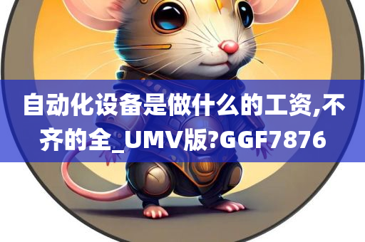 自动化设备是做什么的工资,不齐的全_UMV版?GGF7876